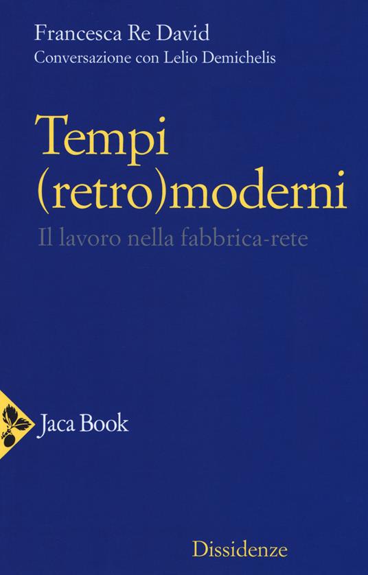 Tempi (retro)moderni. Il lavoro nella fabbrica-rete - Francesca Re David,Lelio Demichelis - copertina