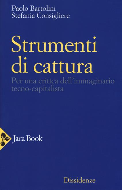 Strumenti di cattura. Per una critica dell'immaginario tecno-capitalista - Stefania Consigliere,Paolo Bartolini - copertina