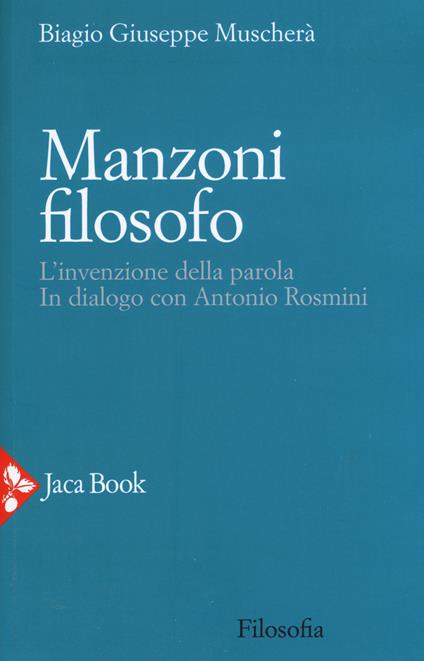 Manzoni filosofo. L'invenzione della parola. In dialogo con Antonio Rosmini - Biagio Giuseppe Muscherà - copertina