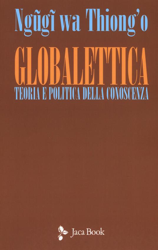 Globalettica. Teoria e politica della conoscenza - Thiong'o Ngugi Wa - copertina