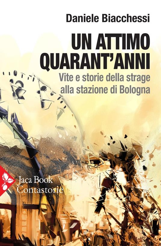 Un attimo quarant’anni. Vite e storie della strage alla stazione di Bologna - Daniele Biacchessi - copertina
