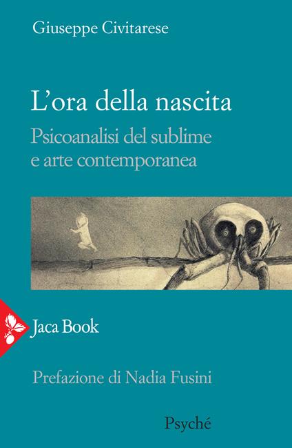 L'ora della nascita. Psicoanalisi del sublime e arte contemporanea - Giuseppe Civitarese - copertina