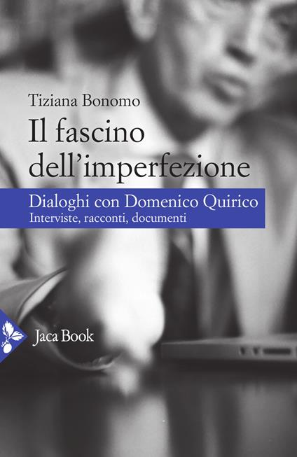 Il fascino dell'imperfezione. Dialoghi con Domenico Quirico. Interviste, racconti, documenti - Tiziana Bonomo,Domenico Quirico - copertina