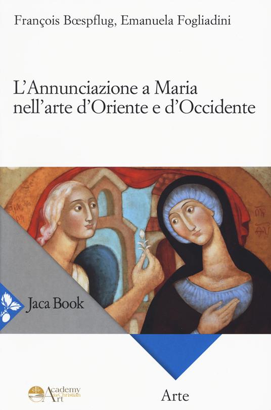 L'annunciazione a Maria nell'arte d'Oriente e d'Occidente - Emanuela Fogliadini,François Bœspflug - copertina