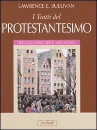 I tratti del protestantesimo. Ediz. illustrata - Lawrence E. Sullivan - copertina