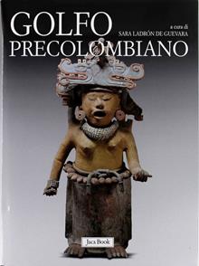 Golfo precolombiano. Archeologia del Veracruz. Dagli Olmechi a El Tajin. Ediz. illustrata