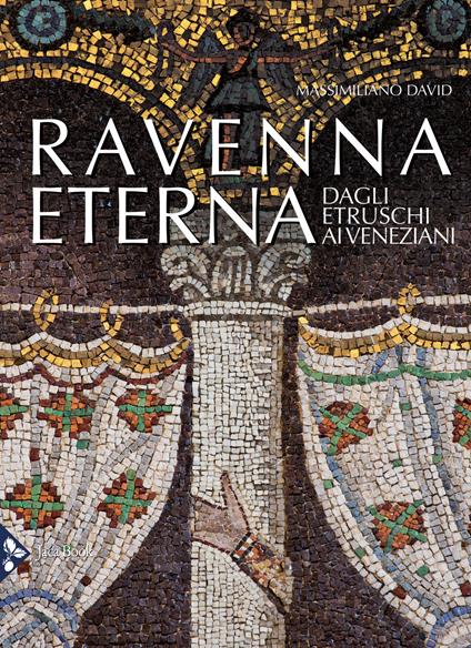 Ravenna eterna. Dagli Etruschi ai Veneziani. Ediz. a colori - Massimiliano David - copertina