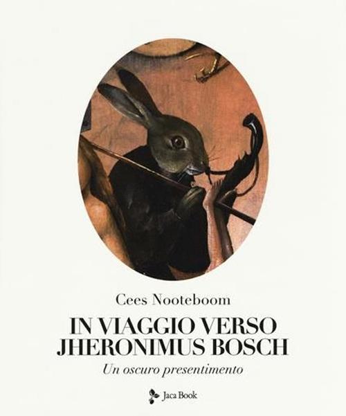 In viaggio verso Jheronimus Bosch. Un oscuro presentimento. Ediz. a colori - Cees Nooteboom - copertina