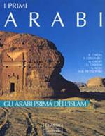 I primi arabi. Gli arabi prima dell'Islam. Ediz. illustrata