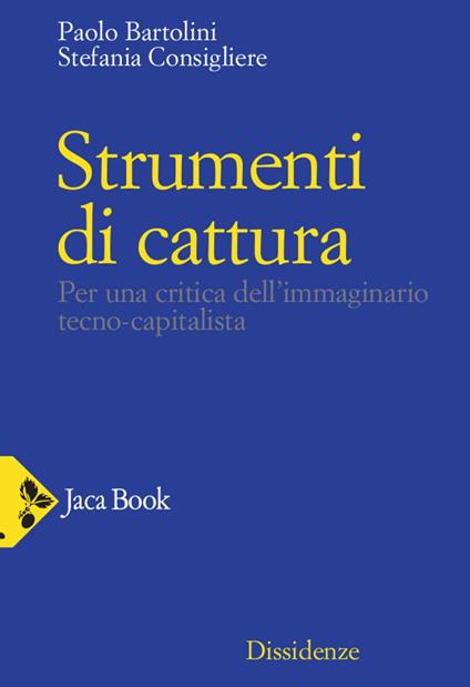 Strumenti di cattura. Per una critica dell'immaginario tecno-capitalista - Paolo Bartolini,Stefania Consigliere - ebook