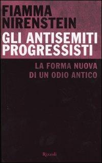 Gli antisemiti progressisti. La forma nuova di un odio antico - Fiamma Nirenstein - copertina