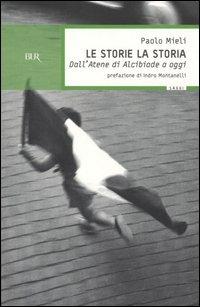 Le storie, la storia. Dall'Atene di Alcibiade a oggi - Paolo Mieli - copertina