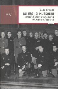 Gli eroi di Mussolini. Niccolò Giani e la Scuola di mistica fascista - Aldo Grandi - copertina