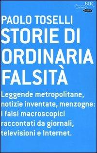Storie di ordinaria falsità. Leggende metropolitane, notizie inventate, menzogne: i falsi macroscopici raccontati da giornali, televisioni e Internet - Paolo Toselli - copertina