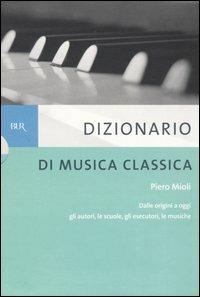 Dizionario di musica classica. Dalle origini a oggi. Gli autori, le scuole, gli esecutori, le musiche - Piero Mioli - copertina