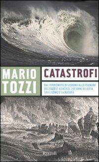 Catastrofi. Dal terremoto di Lisbona allo tsunami del sudest asiatico: 250 anni di lotta tra l'uomo e la natura - Mario Tozzi - copertina