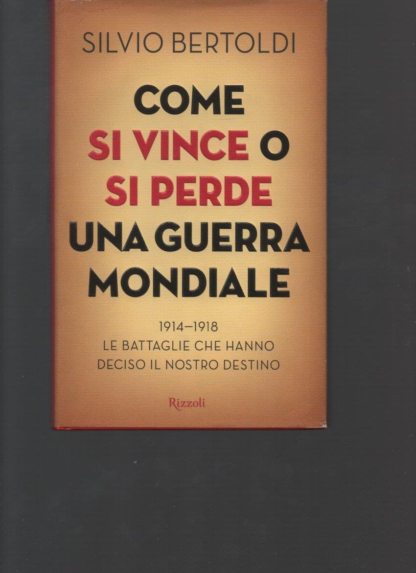 Come si vince o si perde una guerra mondiale. 1914-1918. Le battaglie che hanno deciso il nostro destino
