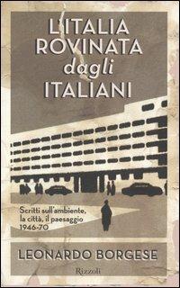 L'Italia rovinata dagli italiani. Scritti sull'ambiente, la città, il paesaggio (1946-70) - Leonardo Borgese - copertina