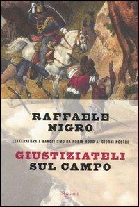 Giustiziateli sul campo. Letteratura e banditismo da Robin Hood ai giorni nostri - Raffaele Nigro - copertina