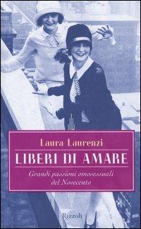 Liberi di amare. Grandi passioni omosessuali del Novecento - Laura Laurenzi - 2