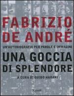 Fabrizio De André. Una goccia di splendore. Un'autobiografia per parole e immagini. Ediz. illustrata