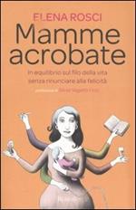 Mamme acrobate. In equilibrio sul filo della vita senza rinunciare alla felicità