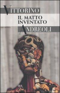 Il matto inventato - Vittorino Andreoli - copertina