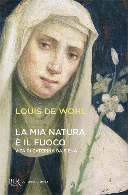 La mia natura è il fuoco. Vita di Caterina da Siena - Louis de Wohl - copertina