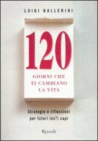 Centoventi giorni che ti cambiano la vita. Strategie e riflessioni per futuri (ex?) manager - Luigi Ballerini - copertina