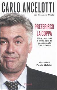 Preferisco la coppa. Vita, partite e miracoli di un normale fuoriclasse - Carlo Ancelotti,Alessandro Alciato - copertina