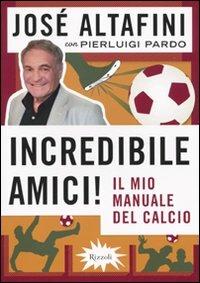 Incredibile amici! Il mio manuale del calcio - José Altafini,Pierluigi Pardo - copertina