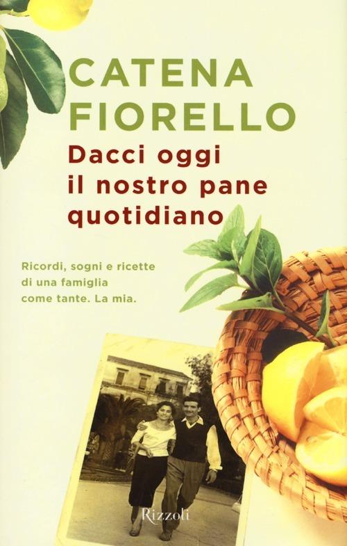 Dacci oggi il nostro pane quotidiano. Ricordi, sogni e ricette di una famiglia come tante. La mia - Catena Fiorello - copertina