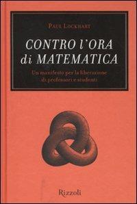 Contro l'ora di matematica. Un manifesto per la liberazione di professori e studenti - Paul Lockhart - copertina