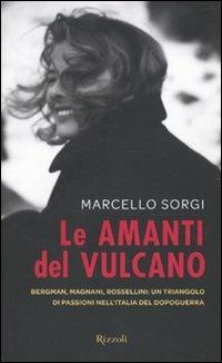 Le amanti del vulcano. Bergman, Magnani, Rossellini: un triangolo di passioni nell'Italia del dopoguerra - Marcello Sorgi - copertina