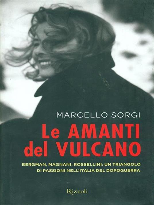 Le amanti del vulcano. Bergman, Magnani, Rossellini: un triangolo di passioni nell'Italia del dopoguerra - Marcello Sorgi - 2