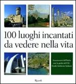 100 luoghi incantati da vedere nella vita. Innamorarsi dell'Italia con la guida del FAI. Ediz. illustrata