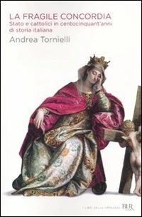 La fragile concordia. Stato e cattolici in centocinquant'anni di storia italiana - Andrea Tornielli - copertina