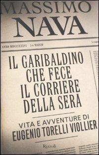 Il garibaldino che fece il Corriere della Sera. Vita e avventure di Eugenio Torelli Viollier - Massimo Nava - copertina