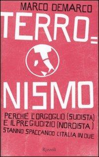 Terronismo. Perché l'orgoglio (sudista) e il pregiudizio (nordista) stanno spaccando l'Italia in due - Marco Demarco - copertina