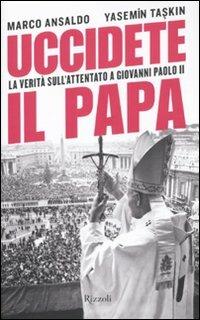 Uccidete il Papa. La verità sull'attentato a Giovanni Paolo II - Marco Ansaldo,Yasemin Taskin - copertina