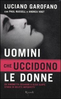 Uomini che uccidono le donne. Da Simonetta Cesaroni a Elisa Claps storie di delitti imperfetti - Luciano Garofano,Paul Russell,Andrea Vogt - copertina