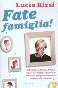 Fate famiglia! Dalla tata più famosa d'Italia, regole e consigli per prevenire i conflitti, sciogliere le tensioni e vivere felici insieme - Lucia Rizzi - copertina