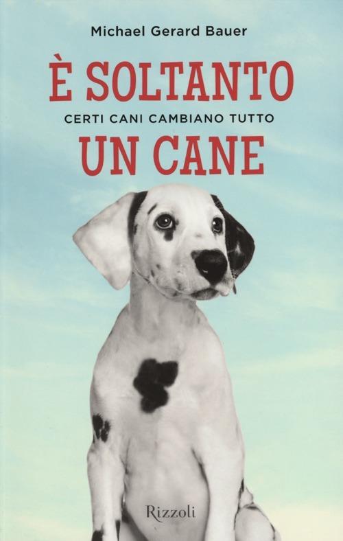 È soltanto un cane. Certi cani cambiano tutto - Michael G. Bauer - copertina