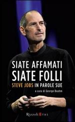 Siate affamati. Siate folli. Steve Jobs in parole sue