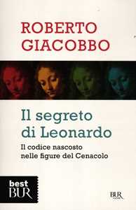 Libro Il segreto di Leonardo. Il codice nascosto nelle figure del Cenacolo Roberto Giacobbo