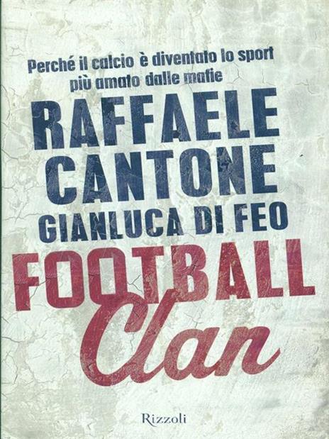 Football clan. Perché il calcio è diventato lo sport più amato dalle mafie - Raffaele Cantone,Gianluca Di Feo - 2