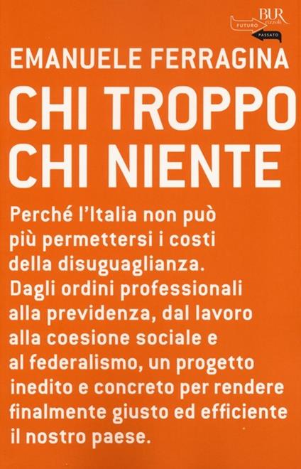 Chi troppo chi niente. Perché l'Italia non può più permettersi i costi della disuguaglianza. Dagli ordini professionali alla previdenza, dal lavoro alla coesione... - Emanuele Ferragina - copertina