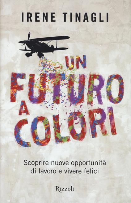 Un futuro a colori. Scoprire nuove opportunità di lavoro e vivere felici - Irene Tinagli - copertina