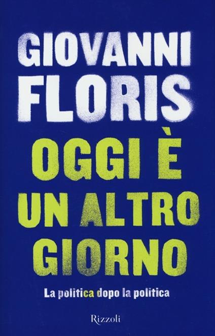 Oggi è un altro giorno. La politica dopo la politica - Giovanni Floris - copertina