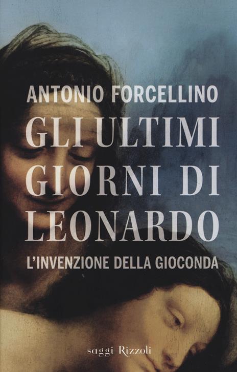 Gli ultimi giorni di Leonardo. L'invenzione della Gioconda - Antonio Forcellino - copertina